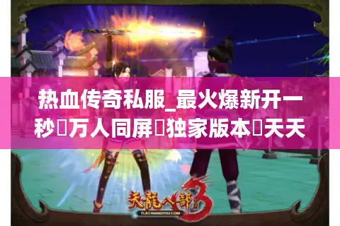 热血传奇私服_最火爆新开一秒▷万人同屏▷独家版本◁天天新区开放 热血传奇私服_最火爆新开一秒▷万人同屏▷独家版本◁天天新区开放