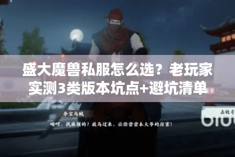 盛大魔兽私服怎么选?老玩家实测3类版本坑点+避坑清单 盛大魔兽私服怎么选?老玩家实测3类版本坑点+避坑清单