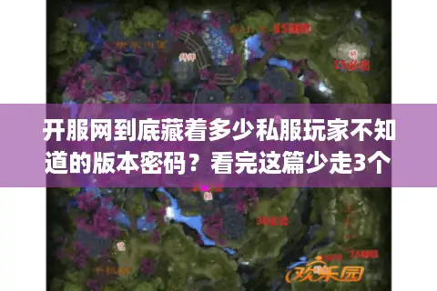 开服网到底藏着多少私服玩家不知道的版本密码?看完这篇少走3个月弯路 开服网到底藏着多少私服玩家不知道的版本密码?看完这篇少走3个月弯路