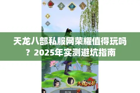 天龙八部私服网荣耀值得玩吗？2025年实测避坑指南