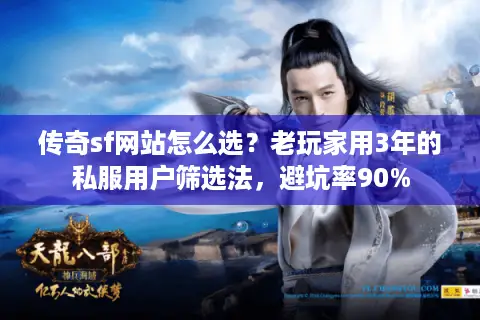 传奇sf网站怎么选？老玩家用3年的私服用户筛选法，避坑率90%