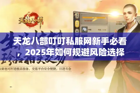 天龙八部叮叮私服网新手必看，2025年如何规避风险选择靠谱服务器？