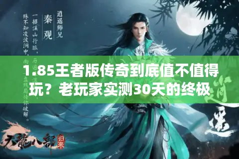 1.85王者版传奇到底值不值得玩？老玩家实测30天的终极答案