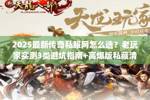 2025最新传奇私服网怎么选?老玩家实测3类避坑指南+高爆版私藏清单 2025最新传奇私服网怎么选?老玩家实测3类避坑指南+高爆版私藏清单