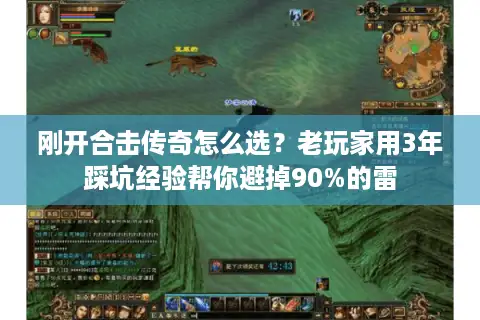 刚开合击传奇怎么选？老玩家用3年踩坑经验帮你避掉90%的雷