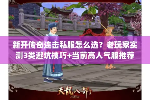 新开传奇连击私服怎么选？老玩家实测3类避坑技巧+当前高人气服推荐
