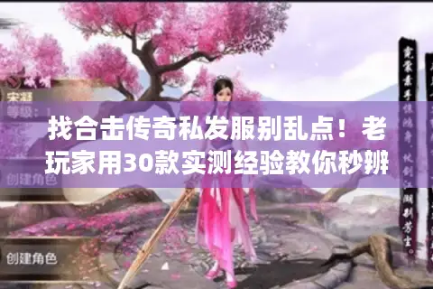 找合击传奇私发服别乱点！老玩家用30款实测经验教你秒辨好坏