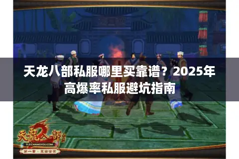 天龙八部私服哪里买靠谱?2025年高爆率私服避坑指南 天龙八部私服哪里买靠谱?2025年高爆率私服避坑指南