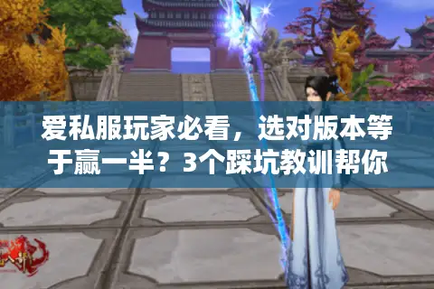 爱私服玩家必看，选对版本等于赢一半？3个踩坑教训帮你避坑