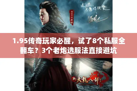 1.95传奇玩家必醒,试了8个私服全翻车?3个老炮选服法直接避坑 1.95传奇玩家必醒,试了8个私服全翻车?3个老炮选服法直接避坑