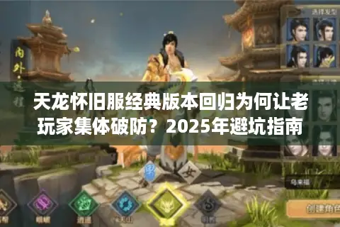 天龙怀旧服经典版本回归为何让老玩家集体破防？2025年避坑指南