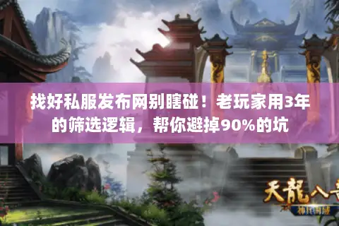 找好私服发布网别瞎碰!老玩家用3年的筛选逻辑,帮你避掉90%的坑 找好私服发布网别瞎碰!老玩家用3年的筛选逻辑,帮你避掉90%的坑