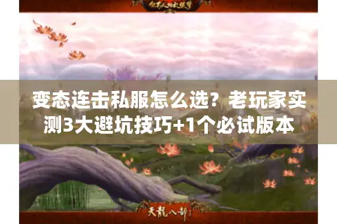 变态连击私服怎么选?老玩家实测3大避坑技巧+1个必试版本 变态连击私服怎么选?老玩家实测3大避坑技巧+1个必试版本