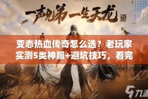 变态热血传奇怎么选？老玩家实测5类神服+避坑技巧，看完直接开冲