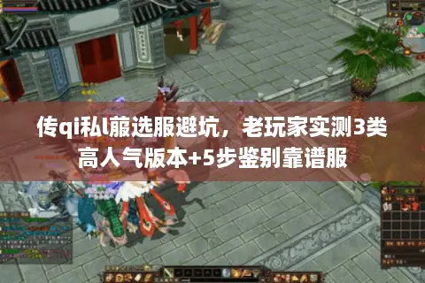 传qi私l菔选服避坑，老玩家实测3类高人气版本+5步鉴别靠谱服