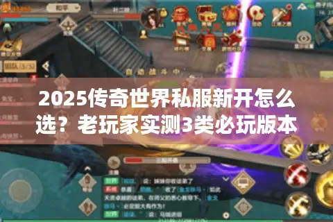 2025传奇世界私服新开怎么选？老玩家实测3类必玩版本+避坑指南
