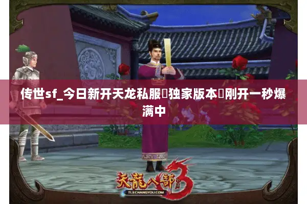 传世sf_今日新开天龙私服▷独家版本◁刚开一秒爆满中 传世sf_今日新开天龙私服▷独家版本◁刚开一秒爆满中