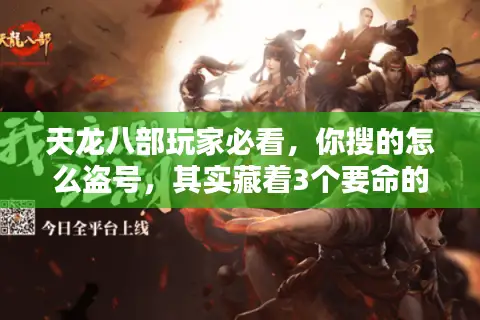 天龙八部玩家必看,你搜的怎么盗号,其实藏着3个要命的私服陷阱 天龙八部玩家必看,你搜的怎么盗号,其实藏着3个要命的私服陷阱