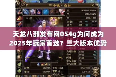 天龙八部发布网054g为何成为2025年玩家首选?三大版本优势解析 天龙八部发布网054g为何成为2025年玩家首选?三大版本优势解析