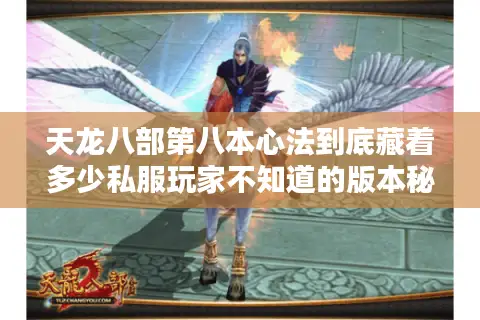天龙八部第八本心法到底藏着多少私服玩家不知道的版本秘密？
