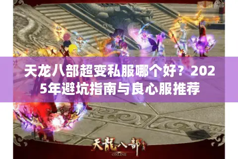 天龙八部超变私服哪个好?2025年避坑指南与良心服推荐 天龙八部超变私服哪个好?2025年避坑指南与良心服推荐