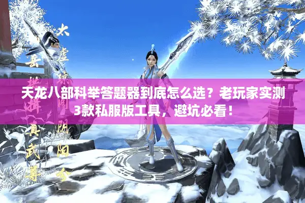 天龙八部科举答题器到底怎么选？老玩家实测3款私服版工具，避坑必看！
