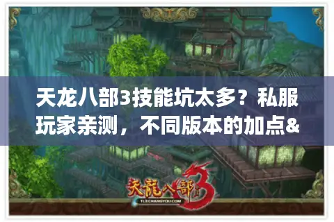 天龙八部3技能坑太多?私服玩家亲测,不同版本的加点&输出效率差3倍 天龙八部3技能坑太多?私服玩家亲测,不同版本的加点&输出效率差3倍