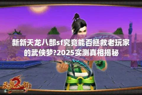 新新天龙八部sf究竟能否拯救老玩家的武侠梦?2025实测真相揭秘