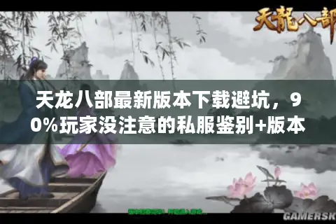 天龙八部最新版本下载避坑，90%玩家没注意的私服鉴别+版本选择实战攻略