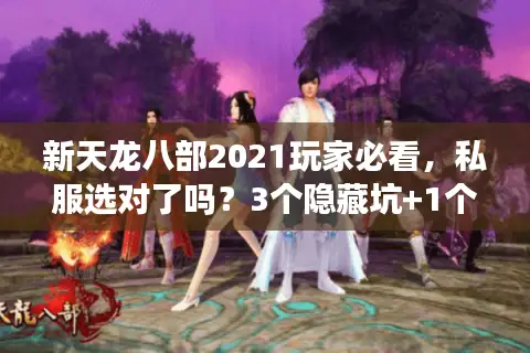 新天龙八部2021玩家必看，私服选对了吗？3个隐藏坑+1个还原神版实测