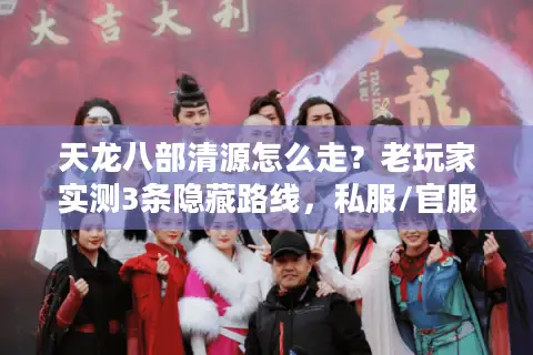 天龙八部清源怎么走？老玩家实测3条隐藏路线，私服/官服版本差异全解析