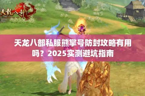 天龙八部私服熊掌号防封攻略有用吗？2025实测避坑指南