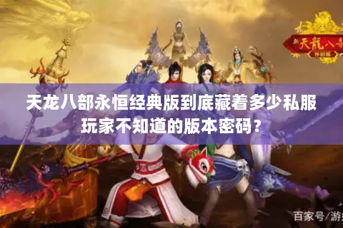 天龙八部永恒经典版到底藏着多少私服玩家不知道的版本密码? 天龙八部永恒经典版到底藏着多少私服玩家不知道的版本密码?