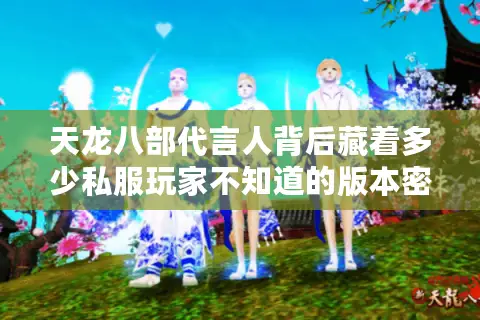 天龙八部代言人背后藏着多少私服玩家不知道的版本密码？
