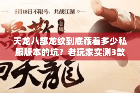 天龙八部龙纹到底藏着多少私服版本的坑?老玩家实测3款热门服的终极答案 天龙八部龙纹到底藏着多少私服版本的坑?老玩家实测3款热门服的终极答案