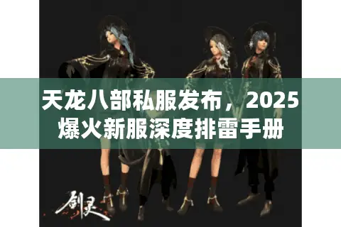 天龙八部私服发布，2025爆火新服深度排雷手册