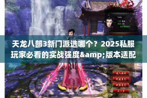 天龙八部3新门派选哪个？2025私服玩家必看的实战强度&版本适配指南