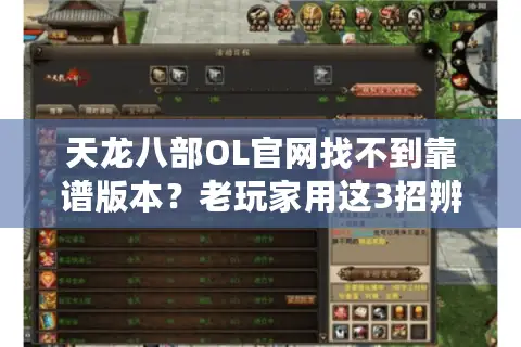天龙八部OL官网找不到靠谱版本？老玩家用这3招辨清私服坑+选对情怀服
