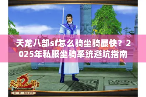 天龙八部sf怎么骑坐骑最快?2025年私服坐骑系统避坑指南 天龙八部sf怎么骑坐骑最快?2025年私服坐骑系统避坑指南