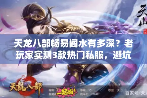 天龙八部畅易阁水有多深?老玩家实测3款热门私服,避坑攻略全在这 天龙八部畅易阁水有多深?老玩家实测3款热门私服,避坑攻略全在这