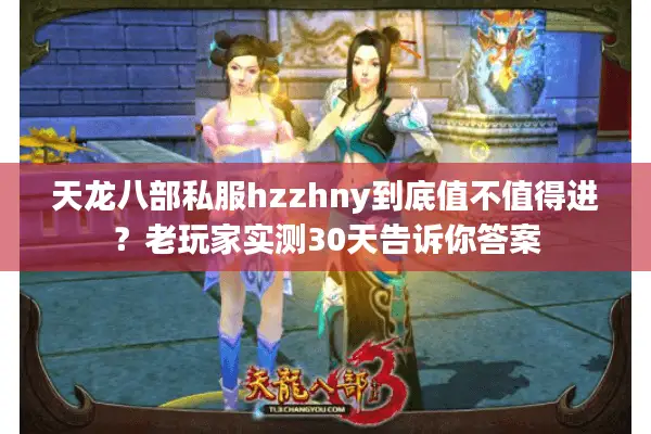 天龙八部私服hzzhny到底值不值得进？老玩家实测30天告诉你答案