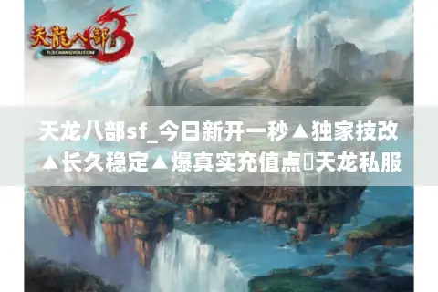 天龙八部sf_今日新开一秒▲独家技改▲长久稳定▲爆真实充值点◁天龙私服开服列表查询