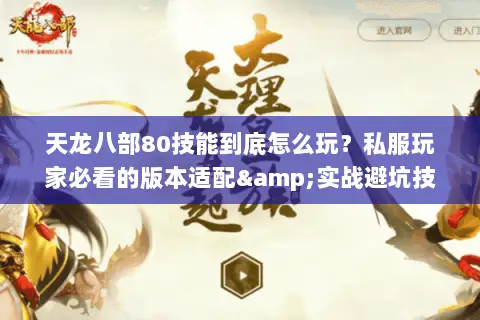 天龙八部80技能到底怎么玩？私服玩家必看的版本适配&实战避坑技巧