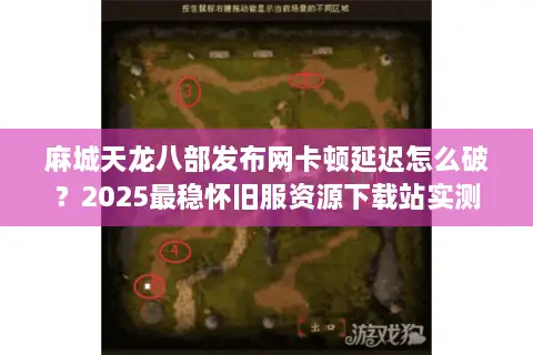 麻城天龙八部发布网卡顿延迟怎么破?2025最稳怀旧服资源下载站实测 麻城天龙八部发布网卡顿延迟怎么破?2025最稳怀旧服资源下载站实测