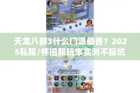 天龙八部3什么门派最香？2025私服/怀旧服玩家实测不踩坑的选择清单