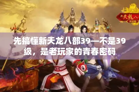 先搞懂新天龙八部39—不是39级，是老玩家的青春密码