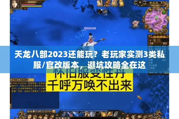 天龙八部2023还能玩?老玩家实测3类私服/官改版本,避坑攻略全在这 天龙八部2023还能玩?老玩家实测3类私服/官改版本,避坑攻略全在这