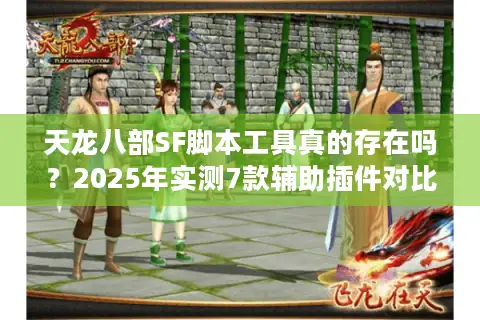 天龙八部SF脚本工具真的存在吗?2025年实测7款辅助插件对比 天龙八部SF脚本工具真的存在吗?2025年实测7款辅助插件对比