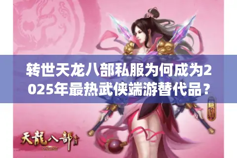 转世天龙八部私服为何成为2025年最热武侠端游替代品？