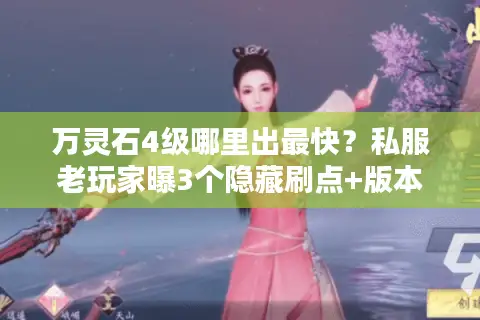 万灵石4级哪里出最快？私服老玩家曝3个隐藏刷点+版本选择避坑指南